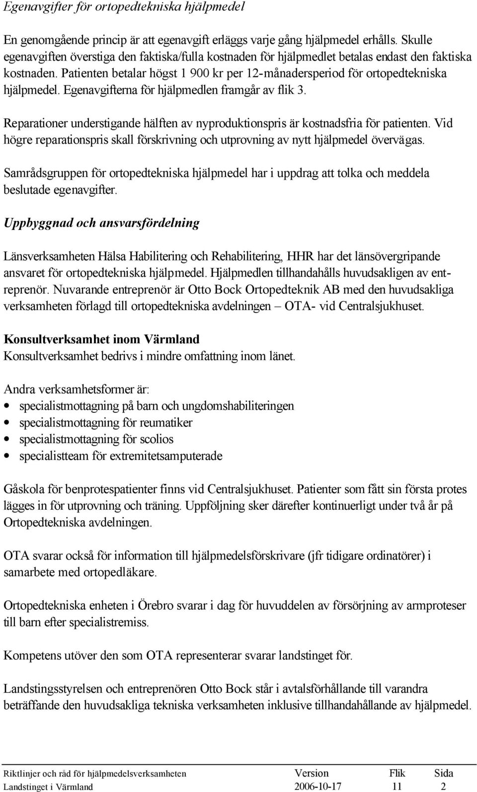 Egenavgifterna för hjälpmedlen framgår av flik 3. Reparationer understigande hälften av nyproduktionspris är kostnadsfria för patienten.