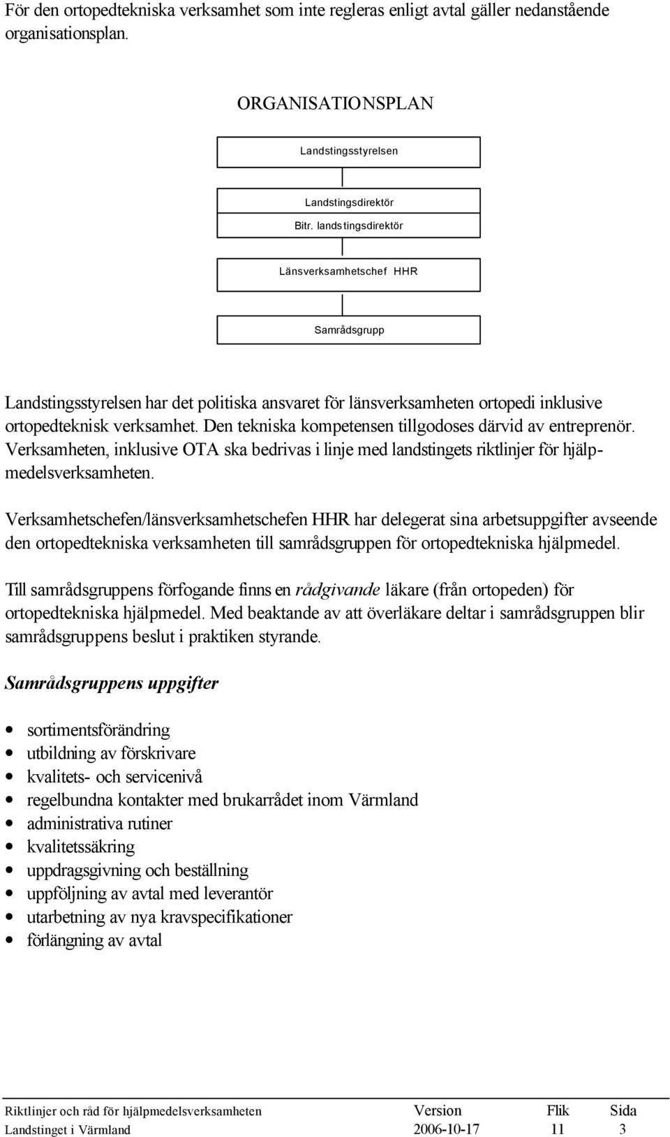 Den tekniska kompetensen tillgodoses därvid av entreprenör. Verksamheten, inklusive OTA ska bedrivas i linje med landstingets riktlinjer för hjälpmedelsverksamheten.