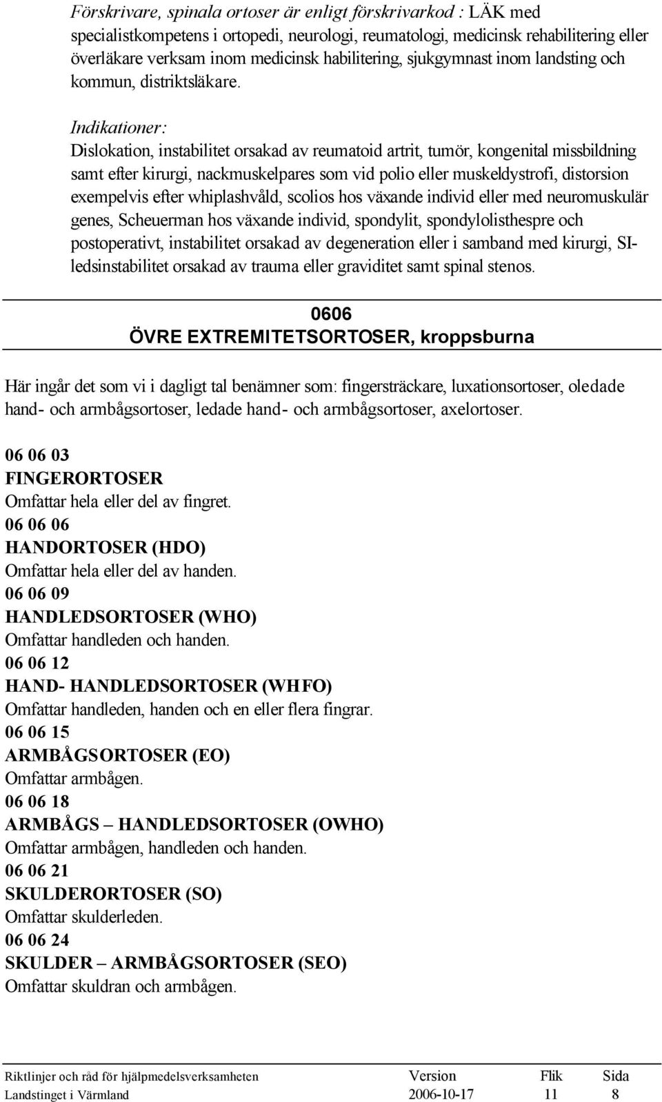 Indikationer: Dislokation, instabilitet orsakad av reumatoid artrit, tumör, kongenital missbildning samt efter kirurgi, nackmuskelpares som vid polio eller muskeldystrofi, distorsion exempelvis efter