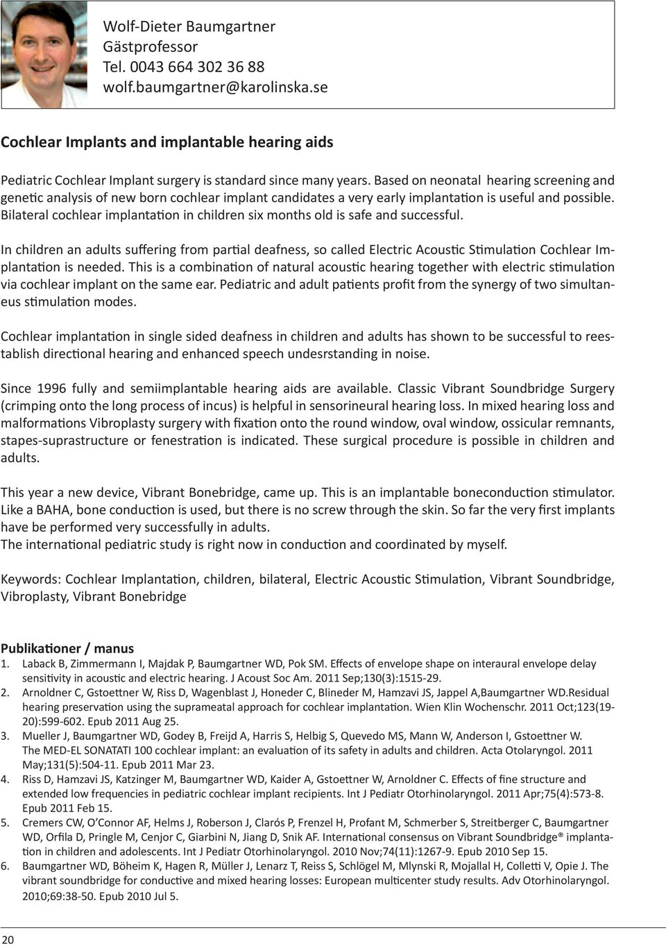 Based on neonatal hearing screening and gene c analysis of new born cochlear implant candidates a very early implanta on is useful and possible.