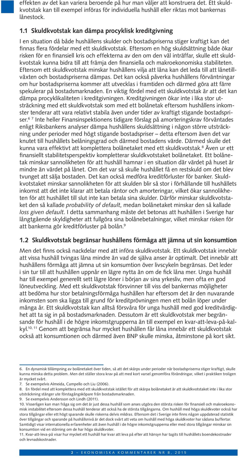 Eftersom en hög skuldsättning både ökar risken för en finansiell kris och effekterna av den om den väl inträffar, skulle ett skuldkvotstak kunna bidra till att främja den finansiella och