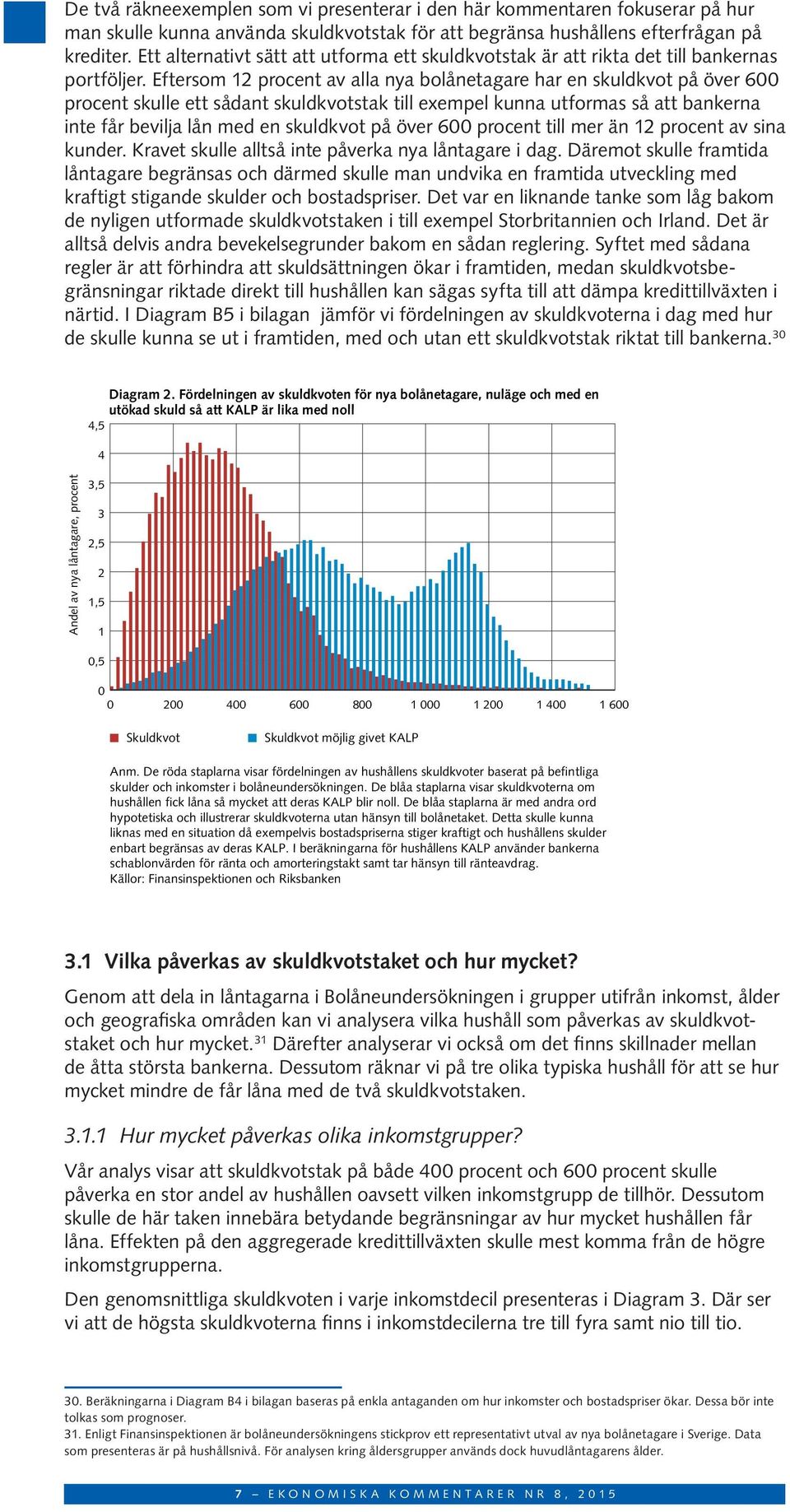 Eftersom 12 procent av alla nya bolånetagare har en skuldkvot på över 6 procent skulle ett sådant skuldkvotstak till exempel kunna utformas så att bankerna inte får bevilja lån med en skuldkvot på