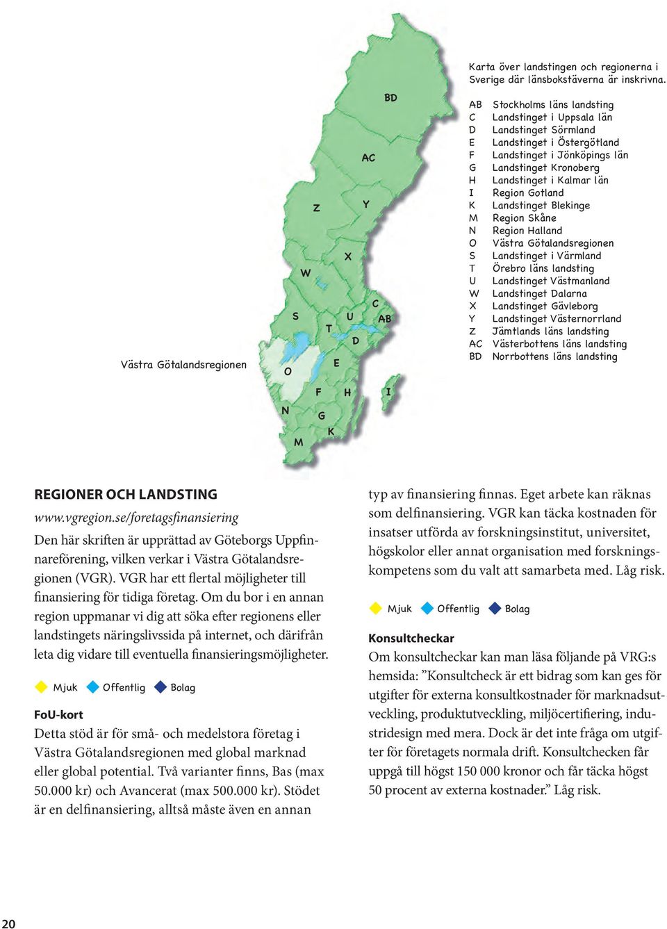 Gotland K Landstinget Blekinge M Region Skåne N Region Halland O Västra Götalandsregionen S Landstinget i Värmland T Örebro läns landsting U Landstinget Västmanland W Landstinget Dalarna X