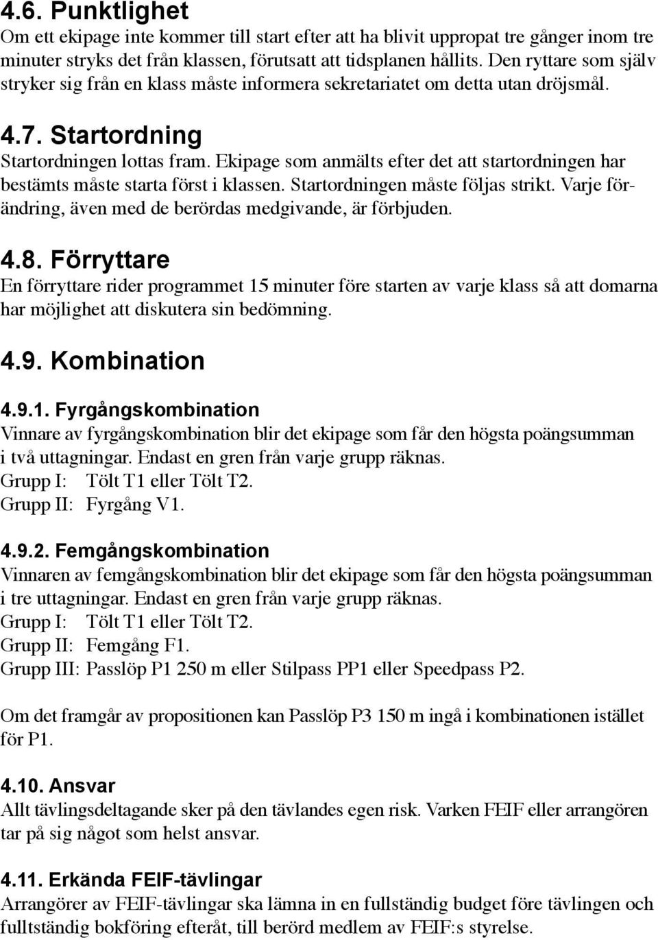 Ekipage som anmälts efter det att startordningen har bestämts måste starta först i klassen. Startordningen måste följas strikt. Varje förändring, även med de berördas medgivande, är förbjuden. 4.8.