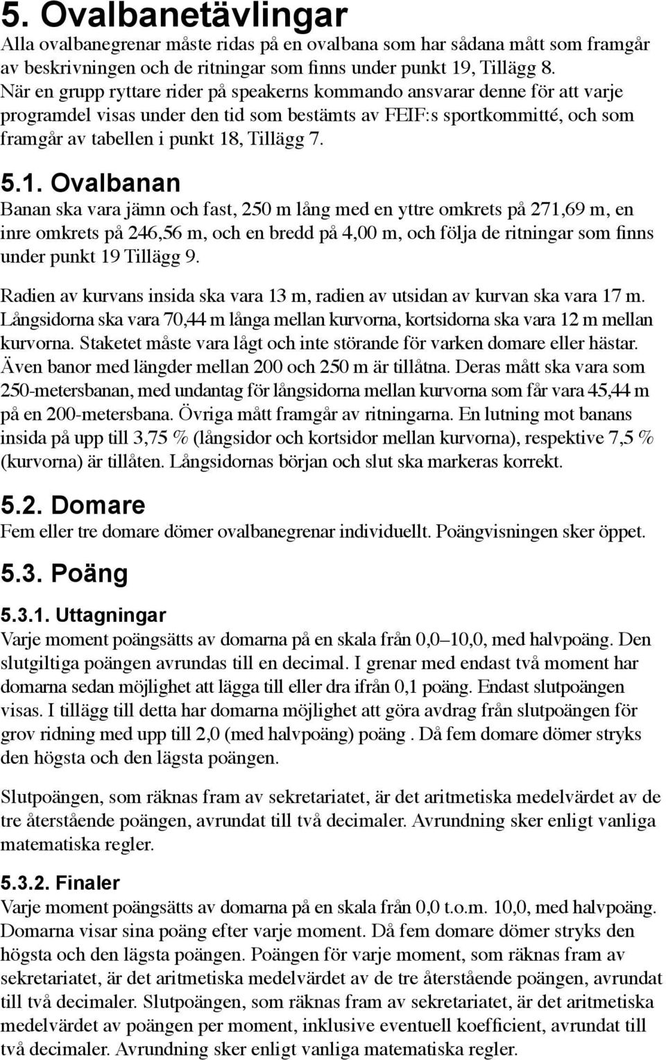 1. Ovalbanan Banan ska vara jämn och fast, 250 m lång med en yttre omkrets på 271,69 m, en inre omkrets på 246,56 m, och en bredd på 4,00 m, och följa de ritningar som finns under punkt 19 Tillägg 9.