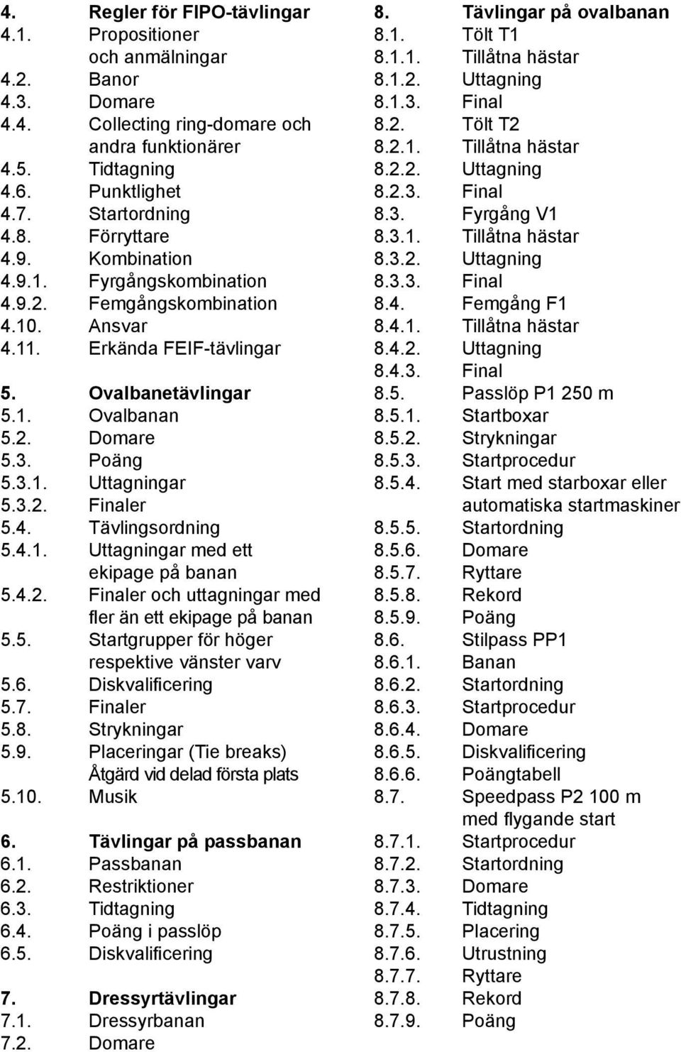 3.2. Finaler 5.4. Tävlingsordning 5.4.1. Uttagningar med ett ekipage på banan 5.4.2. Finaler och uttagningar med fler än ett ekipage på banan 5.5. Startgrupper för höger respektive vänster varv 5.6.