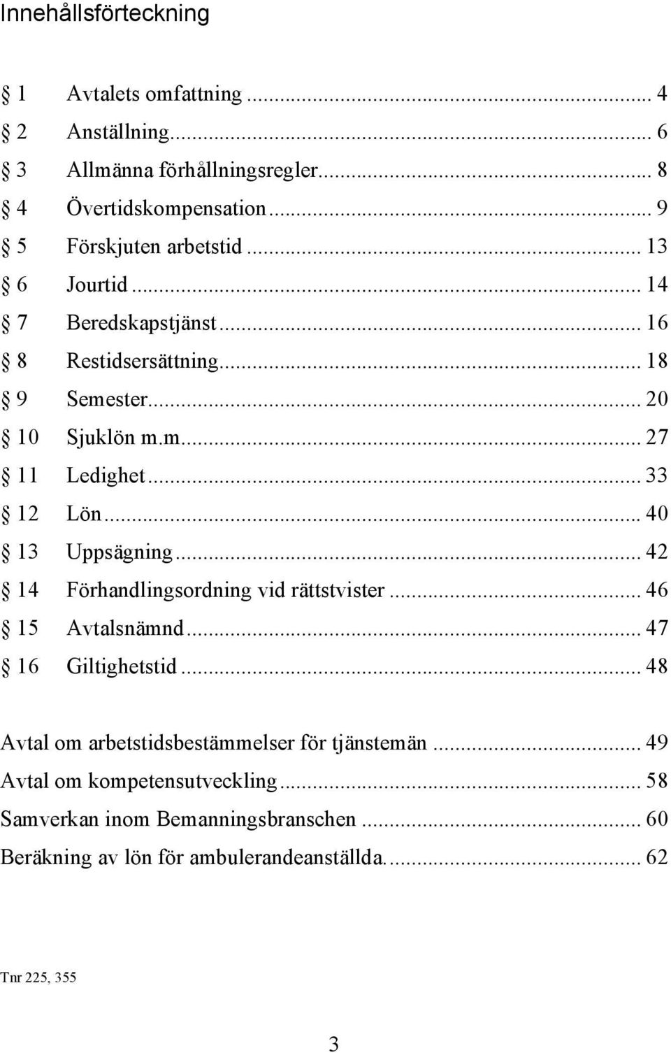 .. 33 12 Lön... 40 13 Uppsägning... 42 14 Förhandlingsordning vid rättstvister... 46 15 Avtalsnämnd... 47 16 Giltighetstid.