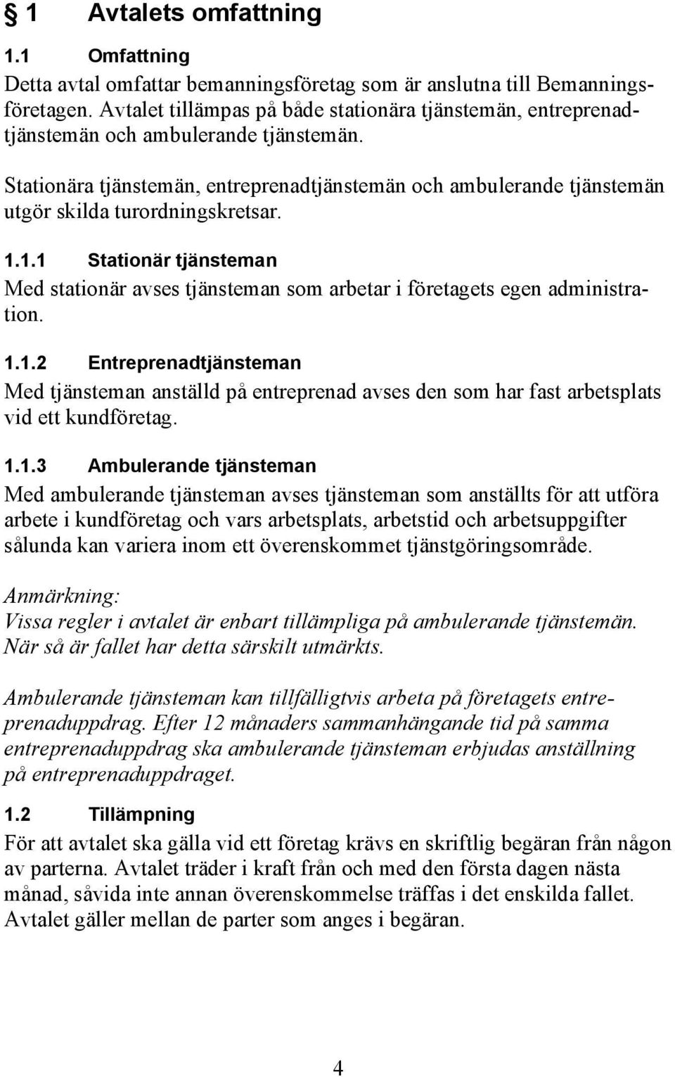 Stationära tjänstemän, entreprenadtjänstemän och ambulerande tjänstemän utgör skilda turordningskretsar. 1.