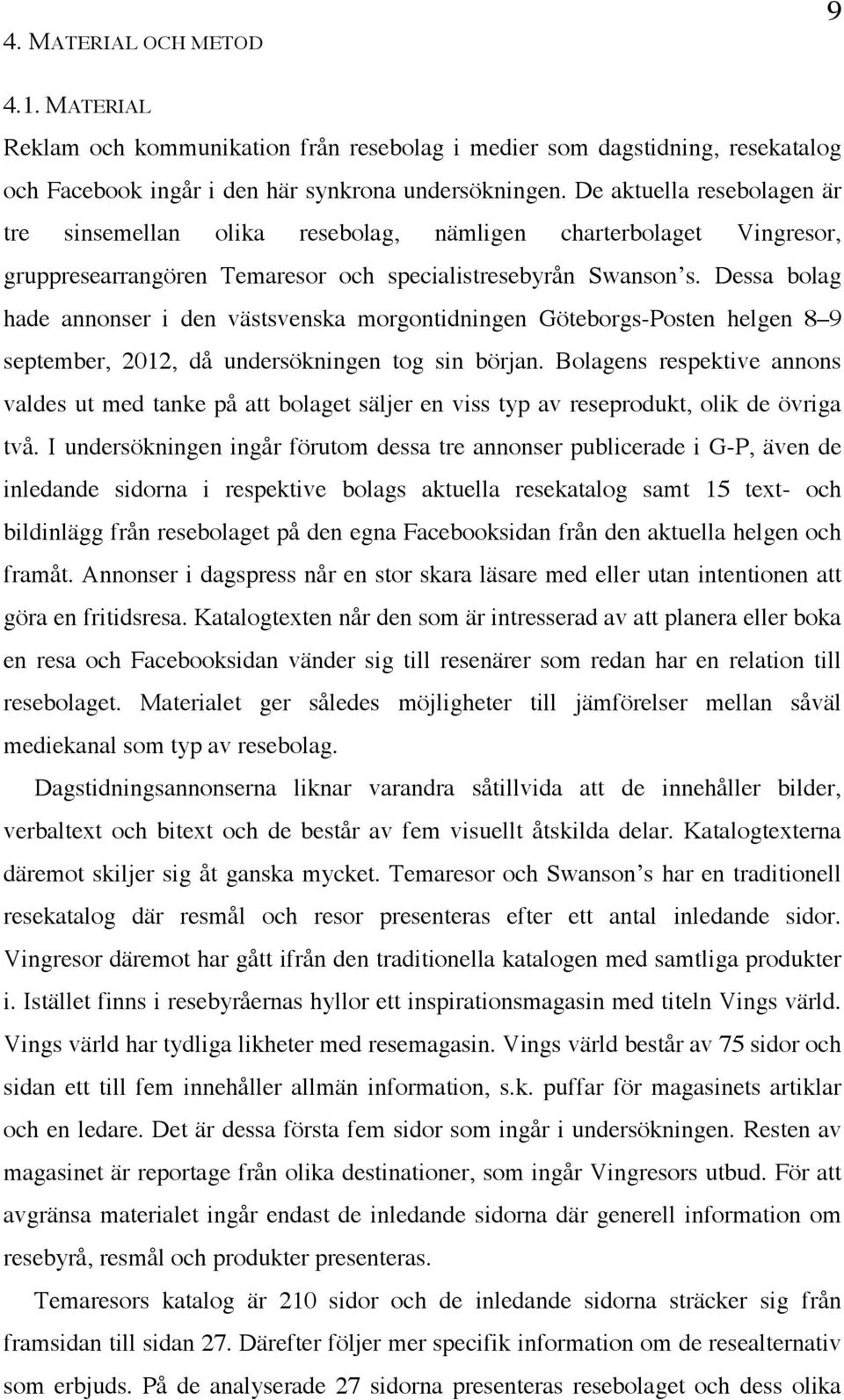 Dessa bolag hade annonser i den västsvenska morgontidningen Göteborgs-Posten helgen 8 9 september, 2012, då undersökningen tog sin början.