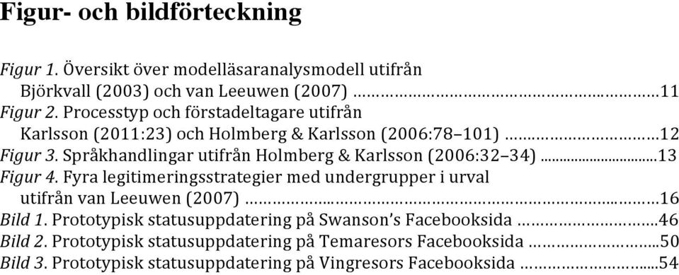 Språkhandlingar utifrån Holmberg & Karlsson (2006:32 34)...13 Figur 4. Fyra legitimeringsstrategier med undergrupper i urval utifrån van Leeuwen (2007).