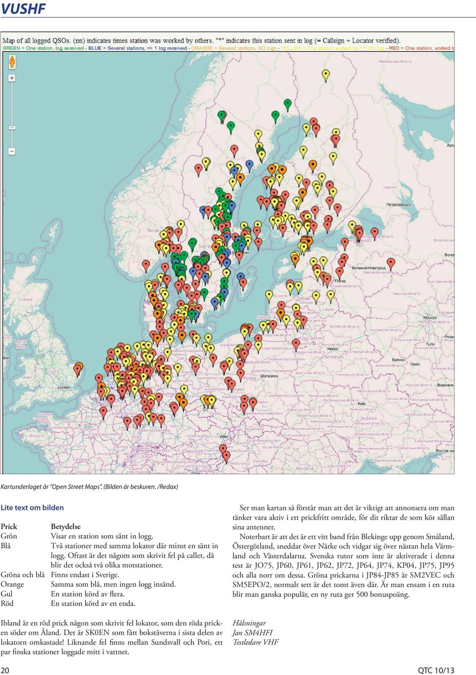 Orange Samma som blå, men ingen logg insänd. Gul En station körd av flera. Röd En station körd av en enda. Ibland är en röd prick någon som skrivit fel lokator, som den röda pricken söder om Åland.