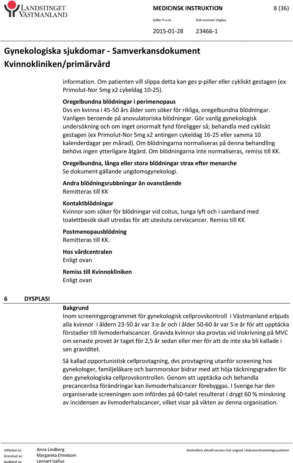 Gör vanlig gynekologisk undersökning och om inget onormalt fynd föreligger så; behandla med cykliskt gestagen (ex Primolut-Nor 5mg x2 antingen cykeldag 16-25 eller samma 10 kalenderdagar per månad).