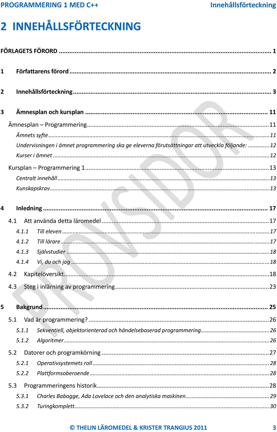 .. 13 4 Inledning... 17 4.1 Att använda detta läromedel... 17 4.1.1 Till eleven... 17 4.1.2 Till lärare... 17 4.1.3 Självstudier... 18 4.1.4 Vi, du och jag... 18 4.2 Kapitelöversikt... 18 4.3 Steg i inlärning av programmering.