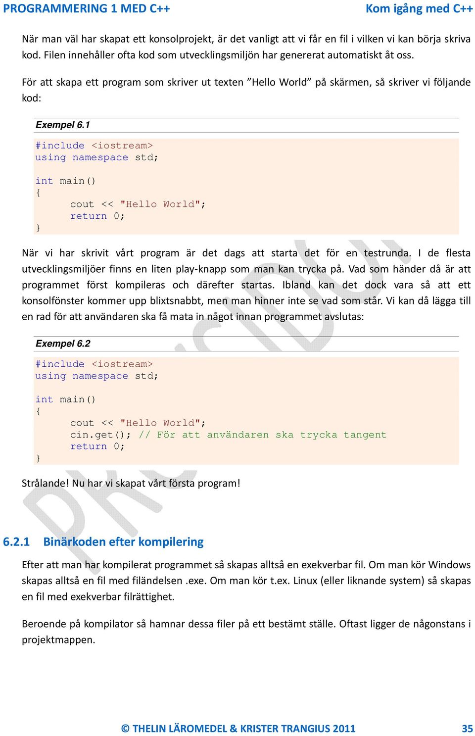 1 #include <iostream> using namespace std; int main() cout << "Hello World"; return 0; } När vi har skrivit vårt program är det dags att starta det för en testrunda.