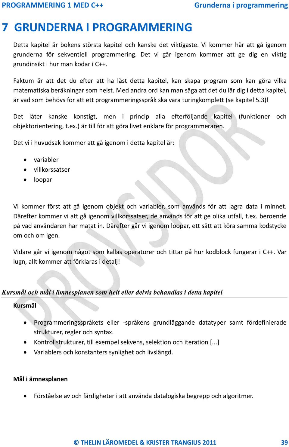 Faktum är att det du efter att ha läst detta kapitel, kan skapa program som kan göra vilka matematiska beräkningar som helst.