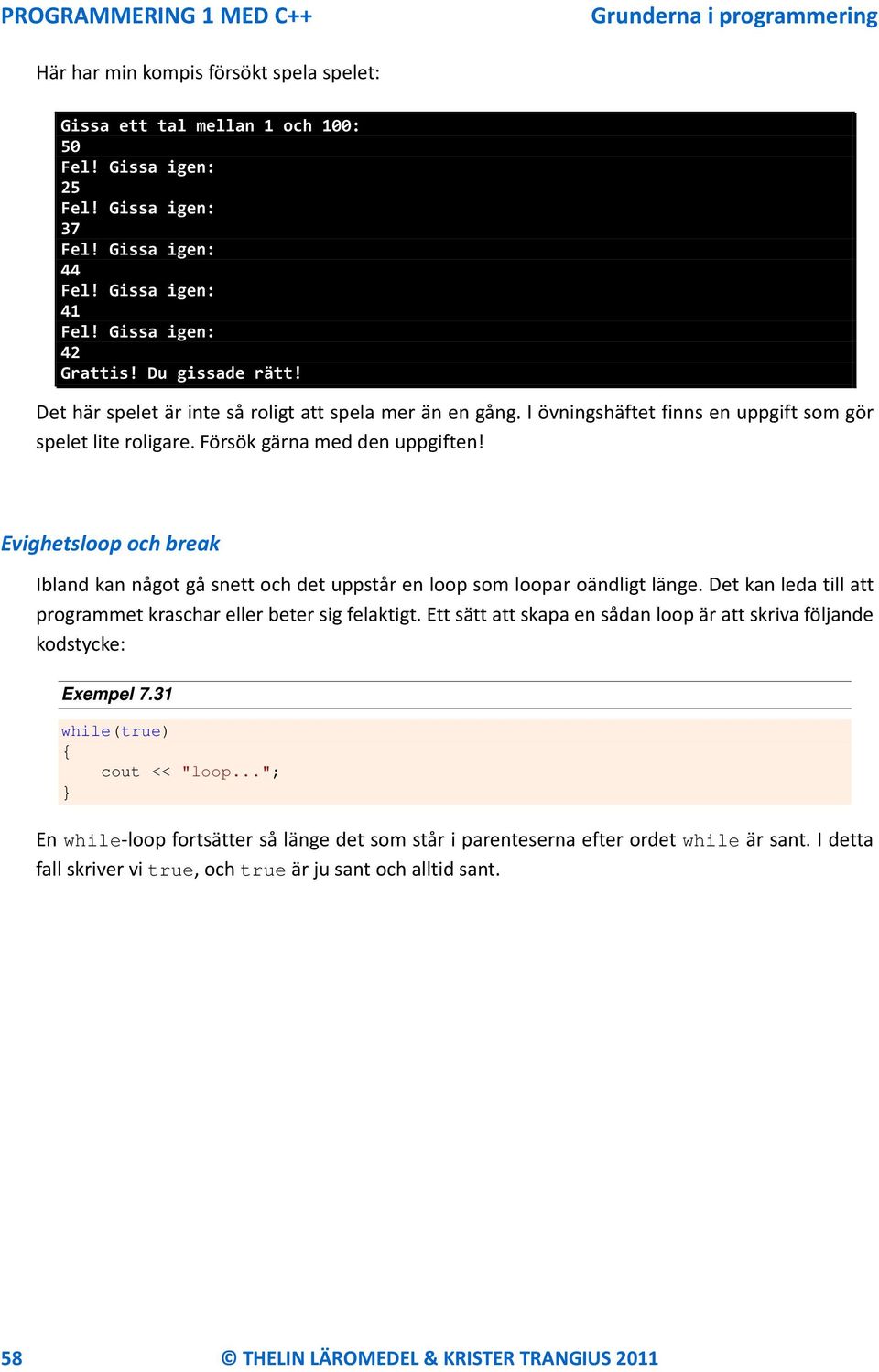 Evighetsloop och break Ibland kan något gå snett och det uppstår en loop som loopar oändligt länge. Det kan leda till att programmet kraschar eller beter sig felaktigt.