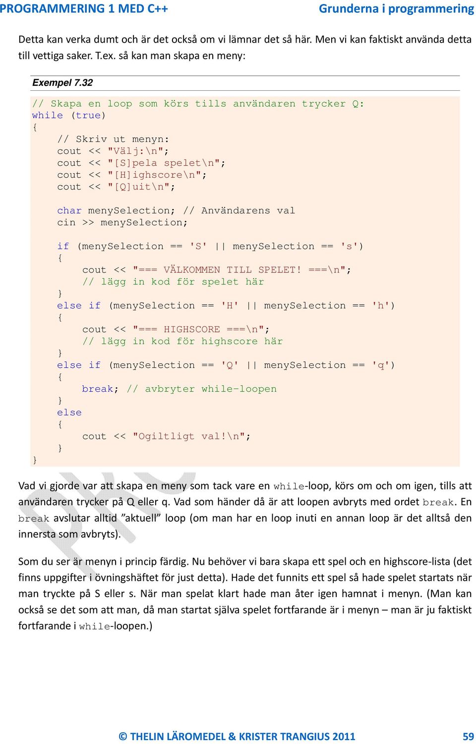 menyselection; // Användarens val cin >> menyselection; } if (menyselection == 'S' menyselection == 's') cout << "=== VÄLKOMMEN TILL SPELET!