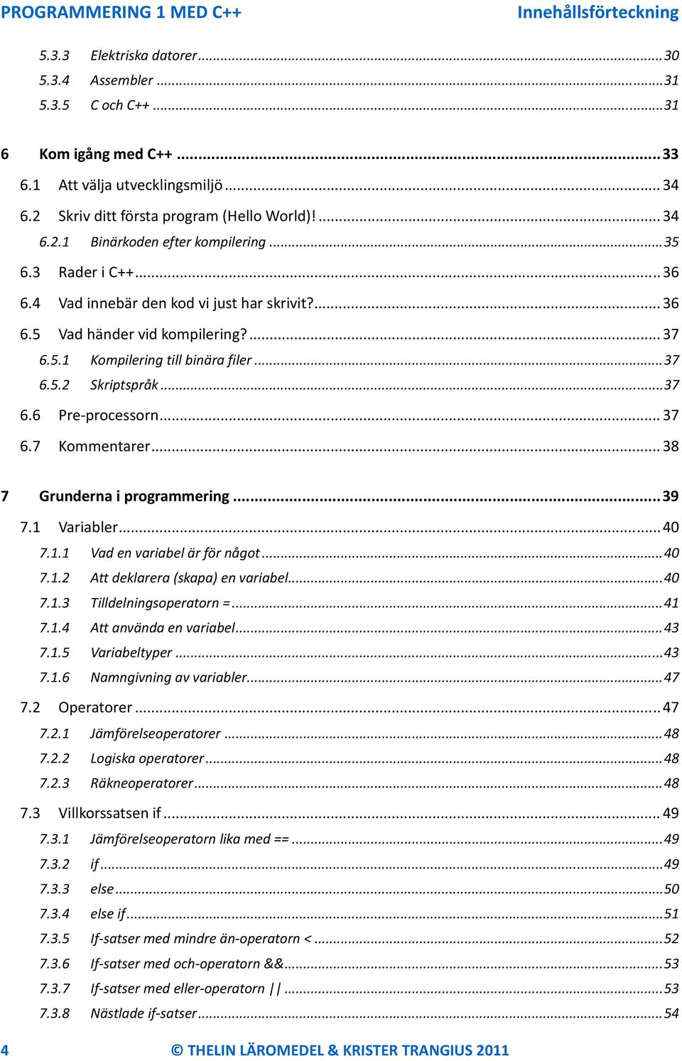 5.1 Kompilering till binära filer... 37 6.5.2 Skriptspråk... 37 6.6 Pre processorn... 37 6.7 Kommentarer... 38 7 Grunderna i programmering... 39 7.1 Variabler... 40 7.1.1 Vad en variabel är för något.