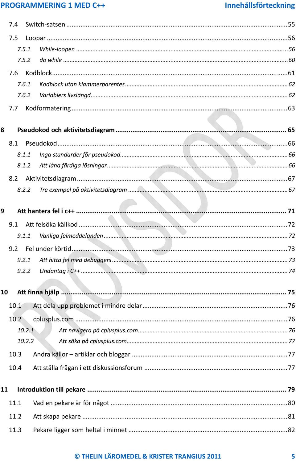 2.2 Tre exempel på aktivitetsdiagram... 67 9 Att hantera fel i c++... 71 9.1 Att felsöka källkod... 72 9.1.1 Vanliga felmeddelanden... 72 9.2 Fel under körtid... 73 9.2.1 Att hitta fel med debuggers.