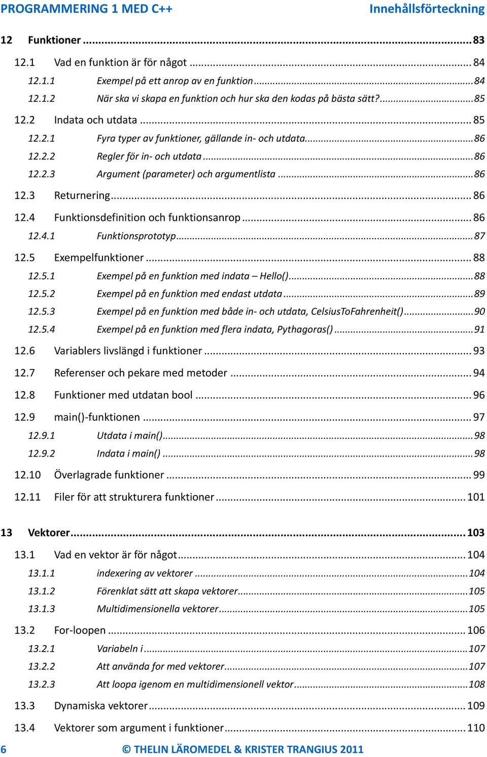 .. 86 12.4 Funktionsdefinition och funktionsanrop... 86 12.4.1 Funktionsprototyp... 87 12.5 Exempelfunktioner... 88 12.5.1 Exempel på en funktion med indata Hello()... 88 12.5.2 Exempel på en funktion med endast utdata.