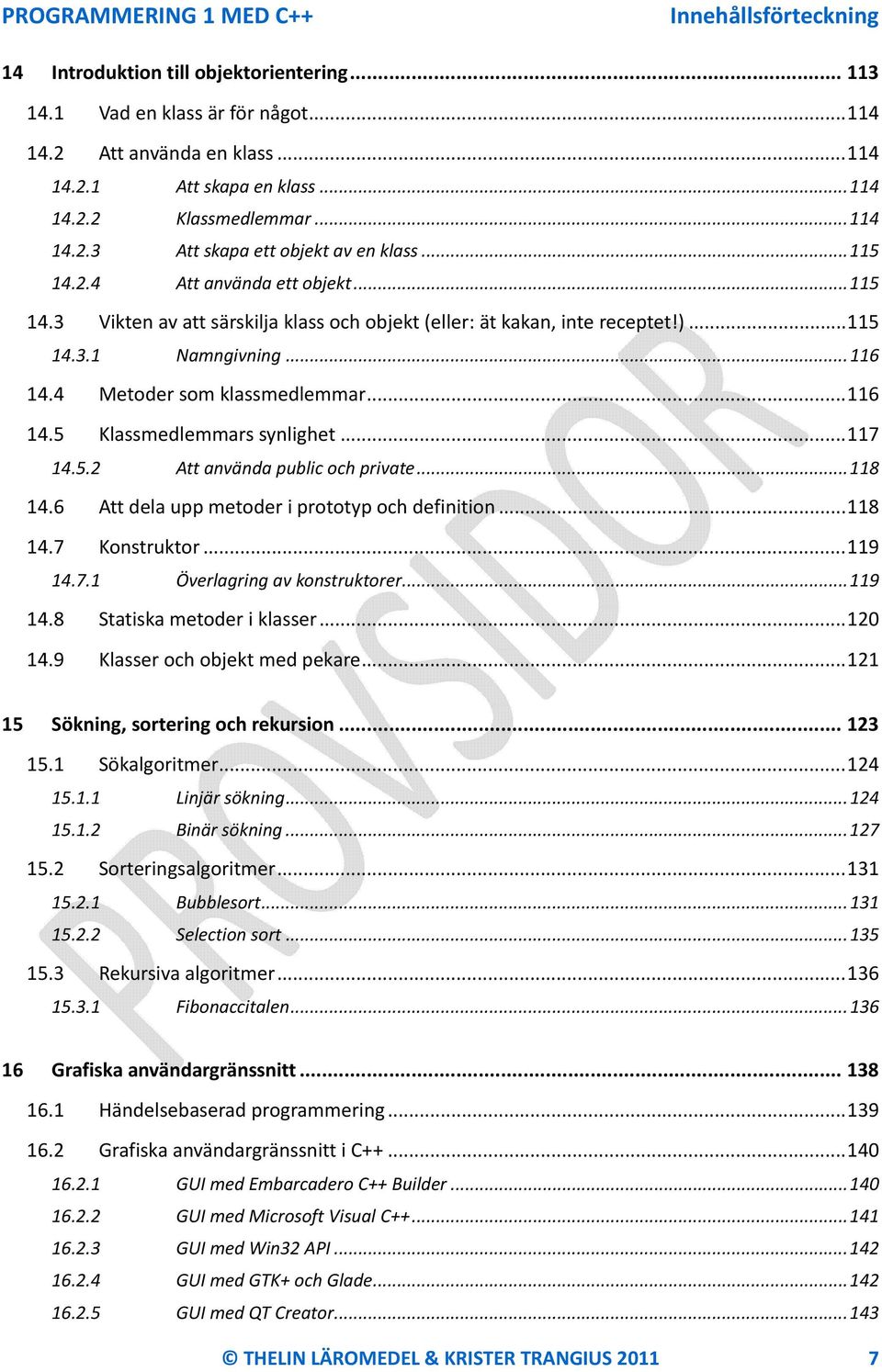 .. 116 14.4 Metoder som klassmedlemmar... 116 14.5 Klassmedlemmars synlighet... 117 14.5.2 Att använda public och private... 118 14.6 Att dela upp metoder i prototyp och definition... 118 14.7 Konstruktor.