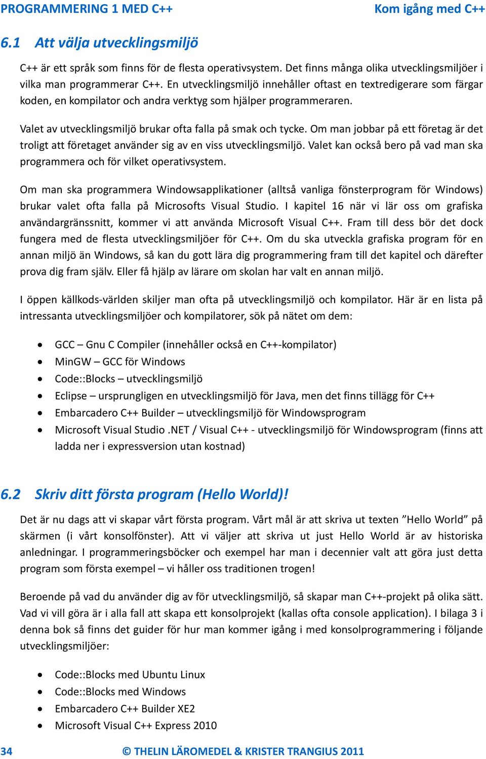 Om man jobbar på ett företag är det troligt att företaget använder sig av en viss utvecklingsmiljö. Valet kan också bero på vad man ska programmera och för vilket operativsystem.