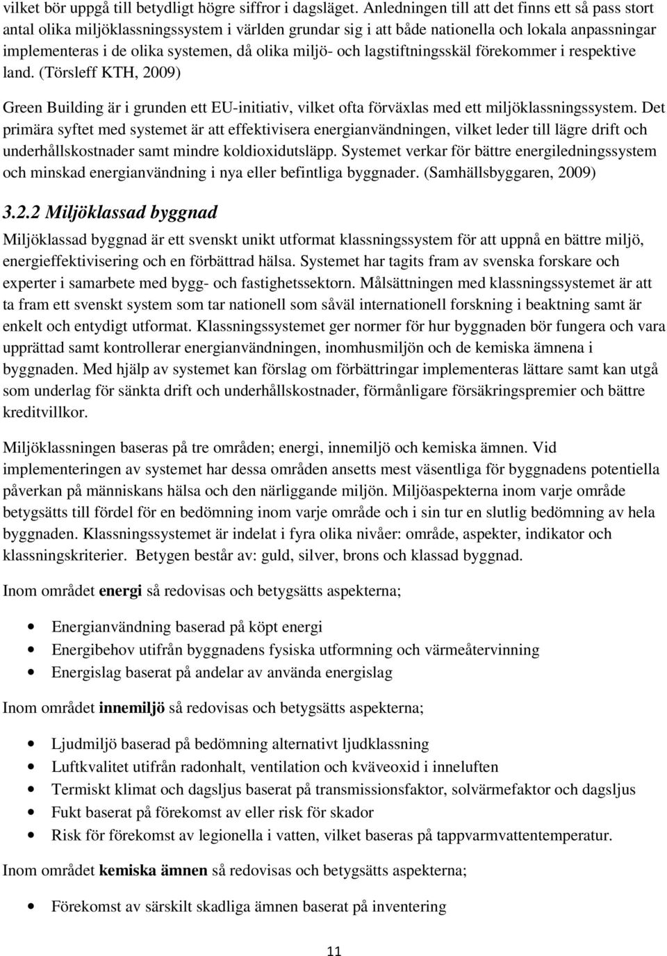 miljö- och lagstiftningsskäl förekommer i respektive land. (Törsleff KTH, 2009) Green Building är i grunden ett EU-initiativ, vilket ofta förväxlas med ett miljöklassningssystem.