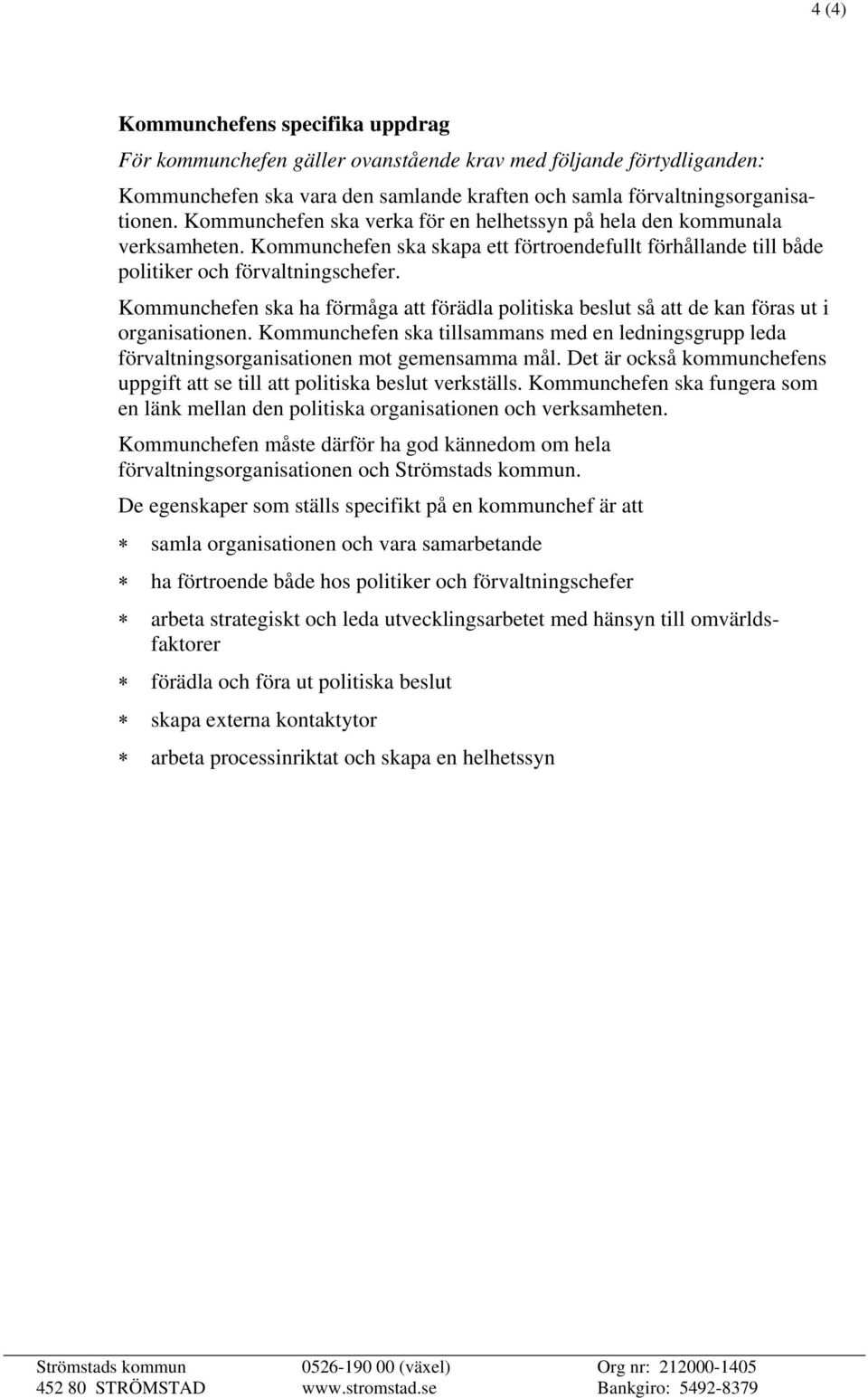 Kommunchefen ska ha förmåga att förädla politiska beslut så att de kan föras ut i organisationen. Kommunchefen ska tillsammans med en ledningsgrupp leda förvaltningsorganisationen mot gemensamma mål.