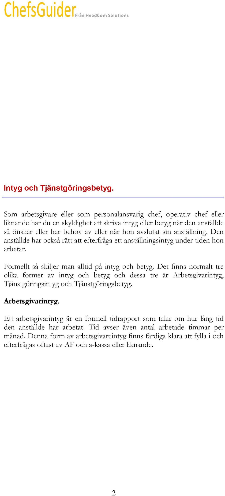 sin anställning. Den anställde har också rätt att efterfråga ett anställningsintyg under tiden hon arbetar. Formellt så skiljer man alltid på intyg och betyg.