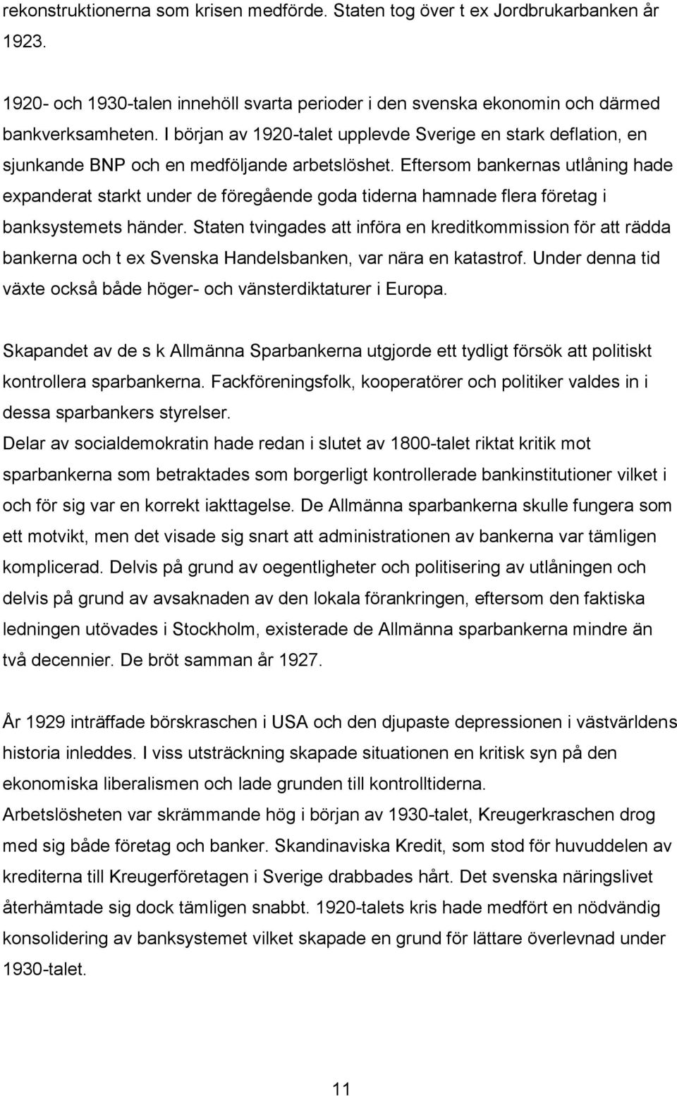 Eftersom bankernas utlåning hade expanderat starkt under de föregående goda tiderna hamnade flera företag i banksystemets händer.