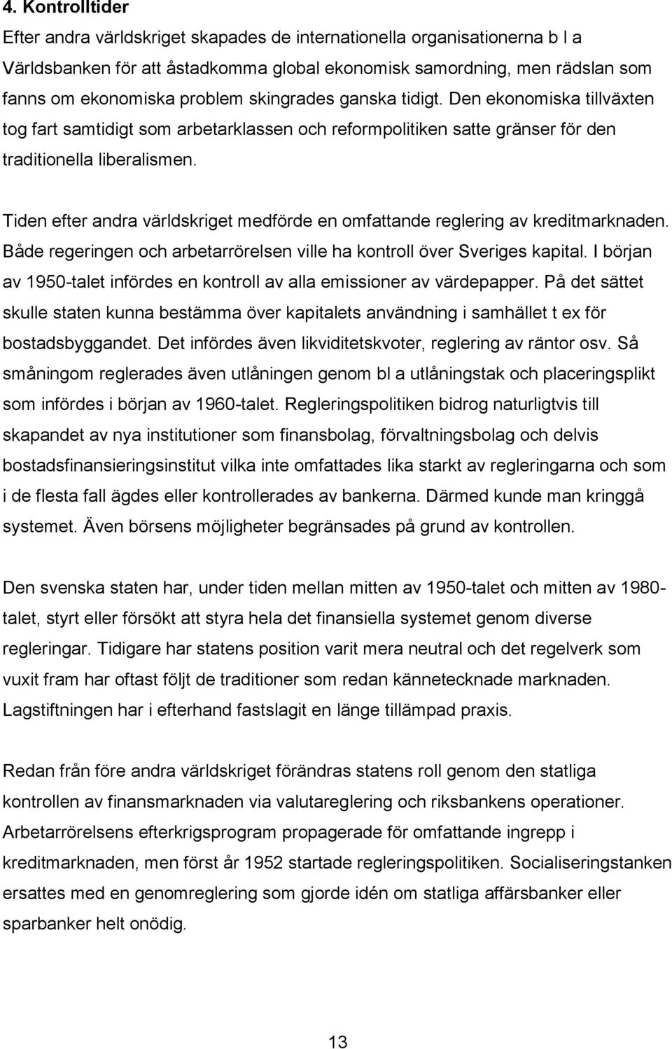 Tiden efter andra världskriget medförde en omfattande reglering av kreditmarknaden. Både regeringen och arbetarrörelsen ville ha kontroll över Sveriges kapital.