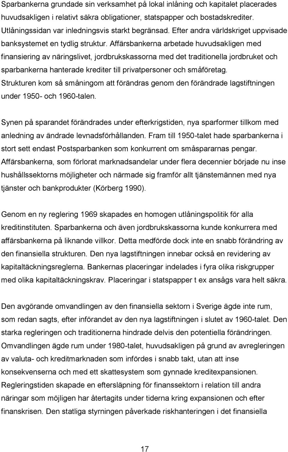 Affärsbankerna arbetade huvudsakligen med finansiering av näringslivet, jordbrukskassorna med det traditionella jordbruket och sparbankerna hanterade krediter till privatpersoner och småföretag.