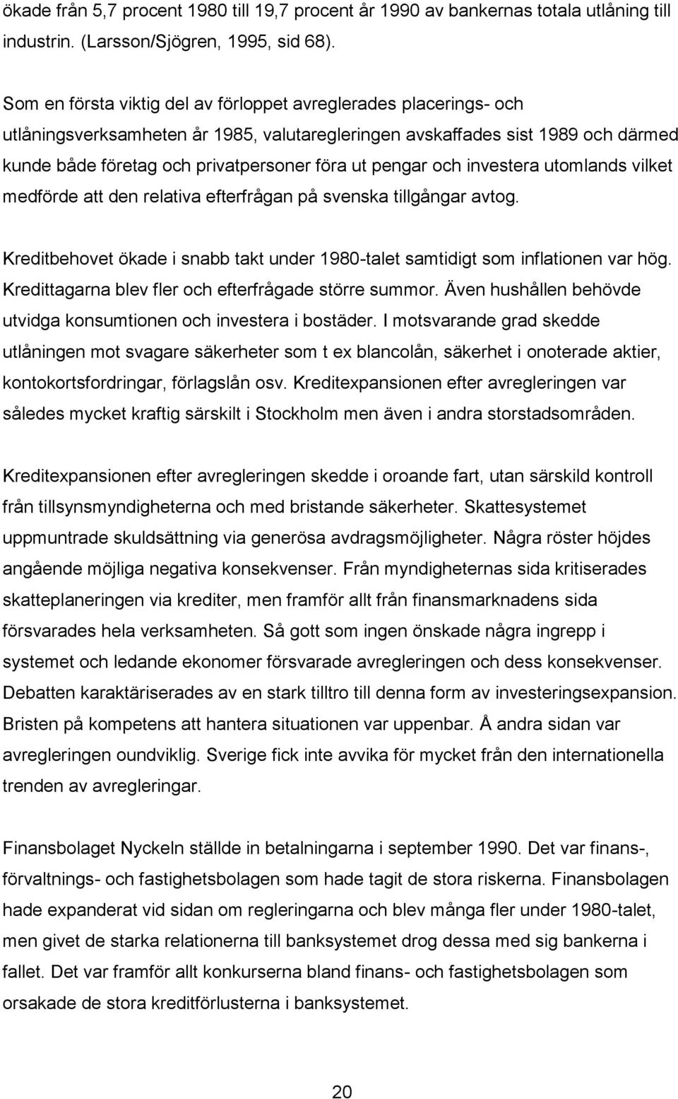 pengar och investera utomlands vilket medförde att den relativa efterfrågan på svenska tillgångar avtog. Kreditbehovet ökade i snabb takt under 1980-talet samtidigt som inflationen var hög.