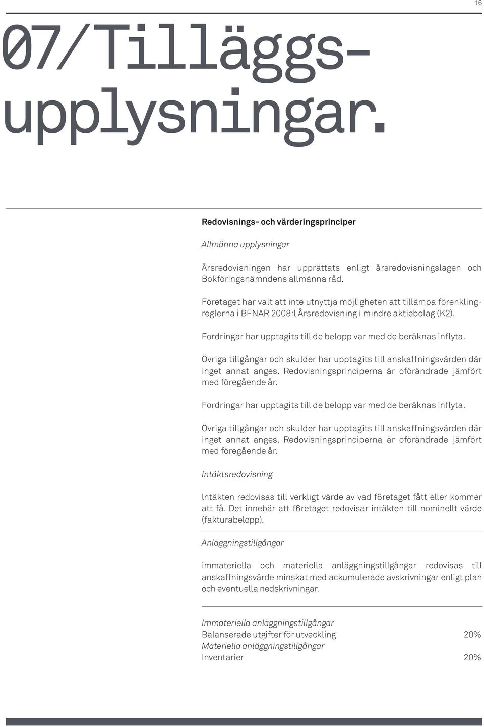 Fordringar har upptagits till de belopp var med de beräknas inflyta. Övriga tillgångar och skulder har upptagits till anskaffningsvärden där inget annat anges.