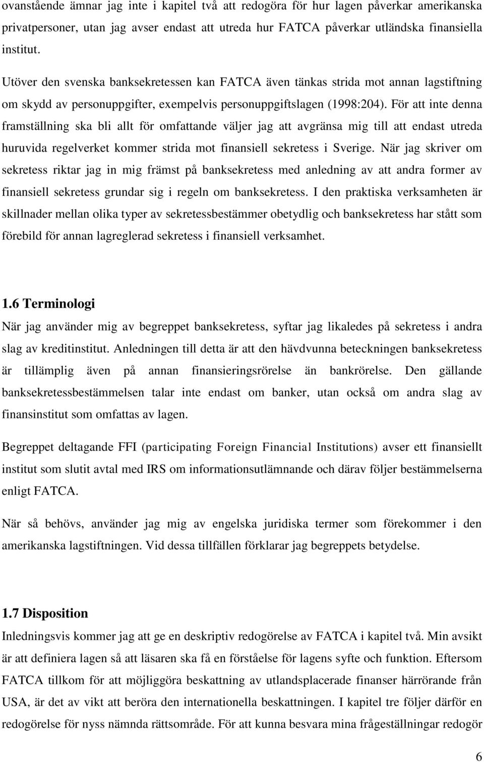 För att inte denna framställning ska bli allt för omfattande väljer jag att avgränsa mig till att endast utreda huruvida regelverket kommer strida mot finansiell sekretess i Sverige.