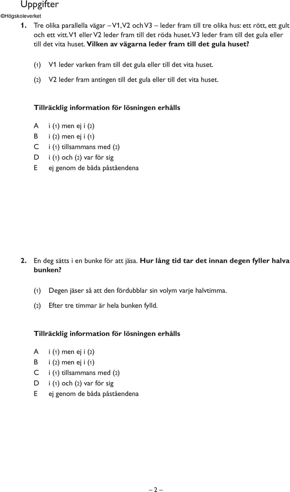 (1) V1 leder varken fram till det gula eller till det vita huset. (2) V2 leder fram antingen till det gula eller till det vita huset. 2.