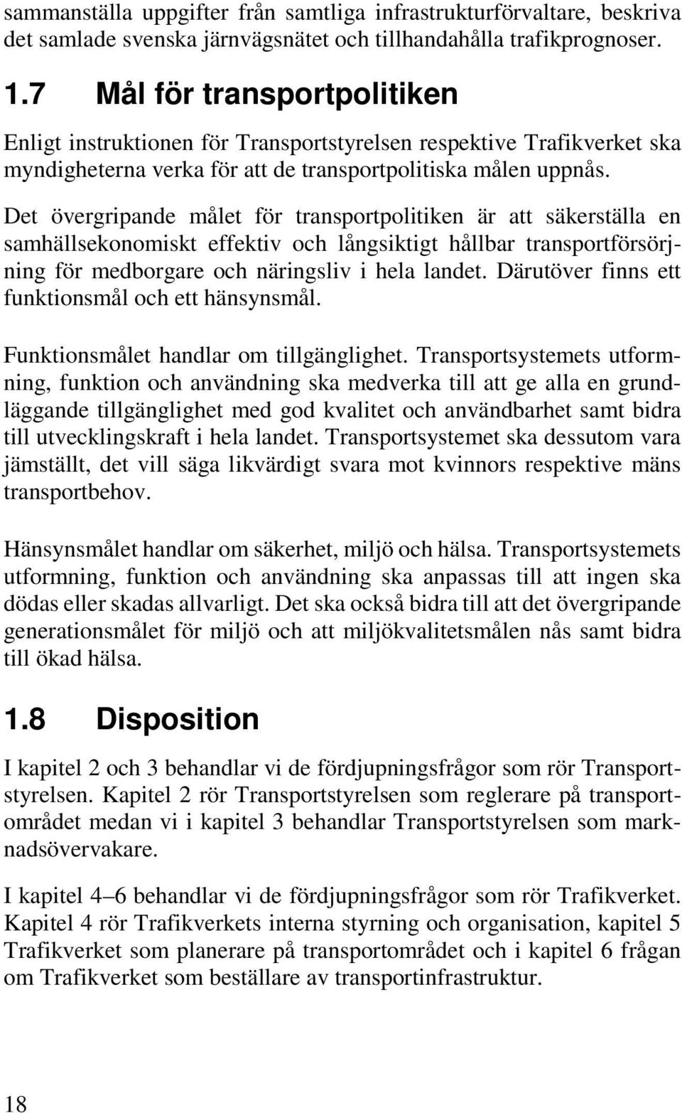 Det övergripande målet för transportpolitiken är att säkerställa en samhällsekonomiskt effektiv och långsiktigt hållbar transportförsörjning för medborgare och näringsliv i hela landet.