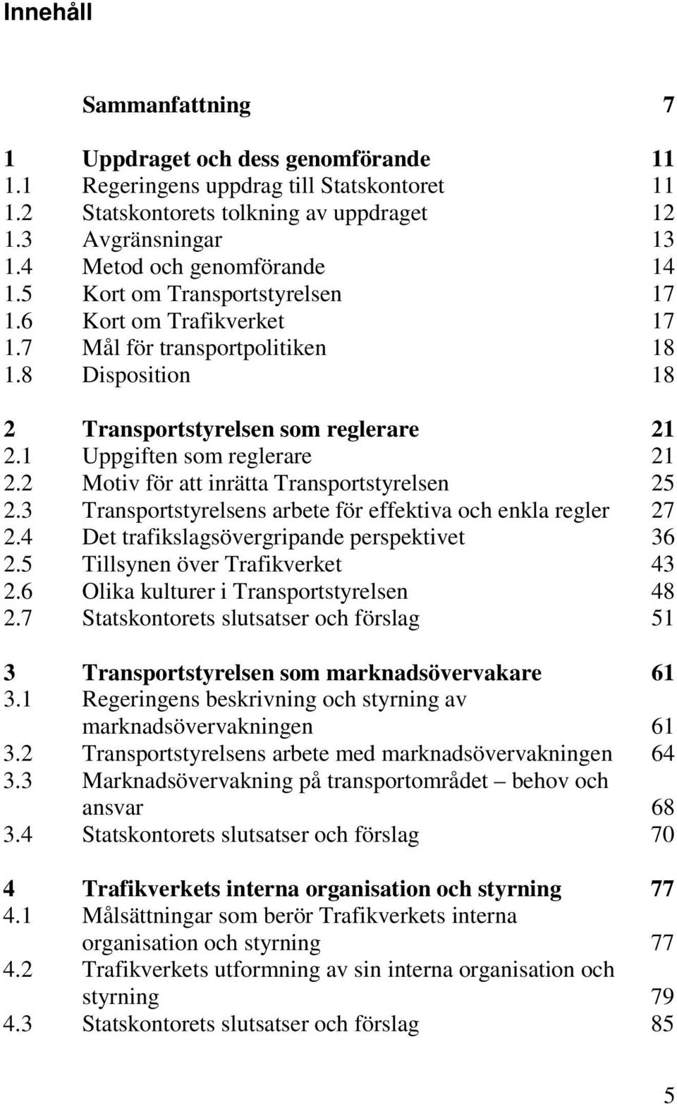 1 Uppgiften som reglerare 21 2.2 Motiv för att inrätta Transportstyrelsen 25 2.3 Transportstyrelsens arbete för effektiva och enkla regler 27 2.4 Det trafikslagsövergripande perspektivet 36 2.