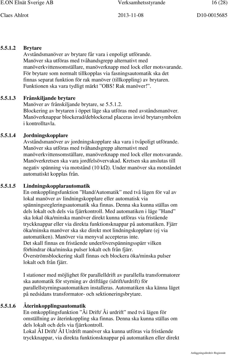 För brytare som normalt tillkopplas via fasningsautomatik ska det finnas separat funktion för rak manöver (tillkoppling) av brytaren. Funktionen ska vara tydligt märkt OBS! Rak manöver!. 5.5.1.