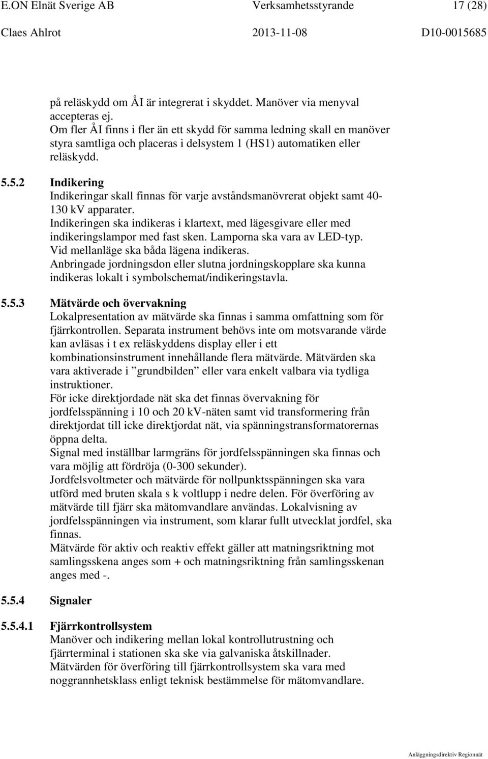 5.2 Indikering Indikeringar skall finnas för varje avståndsmanövrerat objekt samt 40-130 kv apparater. Indikeringen ska indikeras i klartext, med lägesgivare eller med indikeringslampor med fast sken.