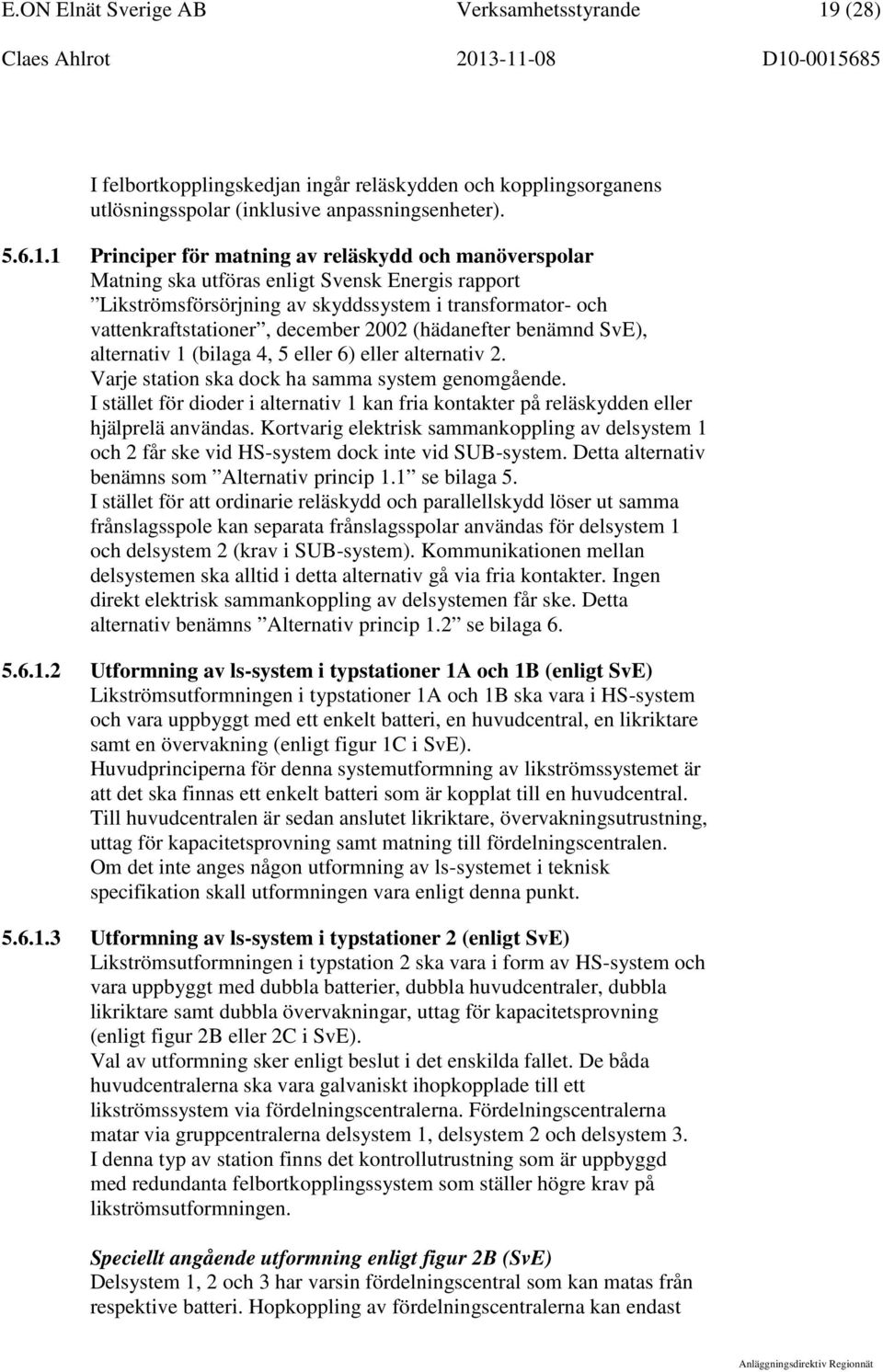 1 Principer för matning av reläskydd och manöverspolar Matning ska utföras enligt Svensk Energis rapport Likströmsförsörjning av skyddssystem i transformator- och vattenkraftstationer, december 2002