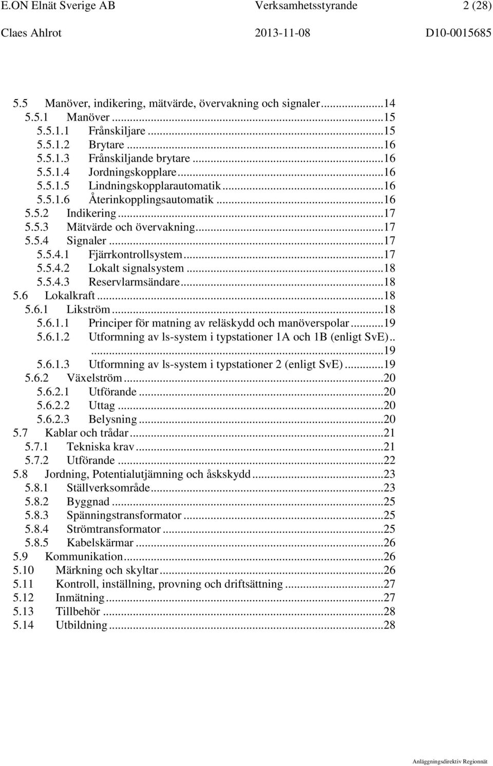 ..17 5.5.4.2 Lokalt signalsystem...18 5.5.4.3 Reservlarmsändare...18 5.6 Lokalkraft...18 5.6.1 Likström...18 5.6.1.1 Principer för matning av reläskydd och manöverspolar...19 5.6.1.2 Utformning av ls-system i typstationer 1A och 1B (enligt SvE).