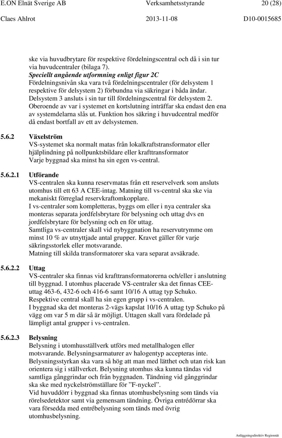 Delsystem 3 ansluts i sin tur till fördelningscentral för delsystem 2. Oberoende av var i systemet en kortslutning inträffar ska endast den ena av systemdelarna slås ut.