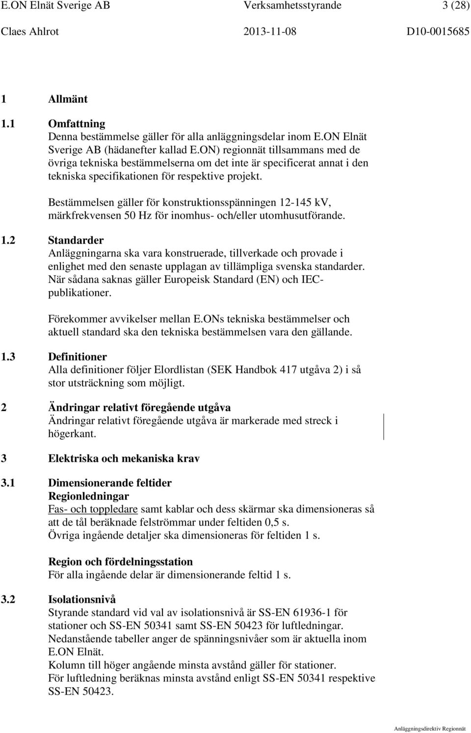 Bestämmelsen gäller för konstruktionsspänningen 12-145 kv, märkfrekvensen 50 Hz för inomhus- och/eller utomhusutförande. 1.2 Standarder Anläggningarna ska vara konstruerade, tillverkade och provade i enlighet med den senaste upplagan av tillämpliga svenska standarder.