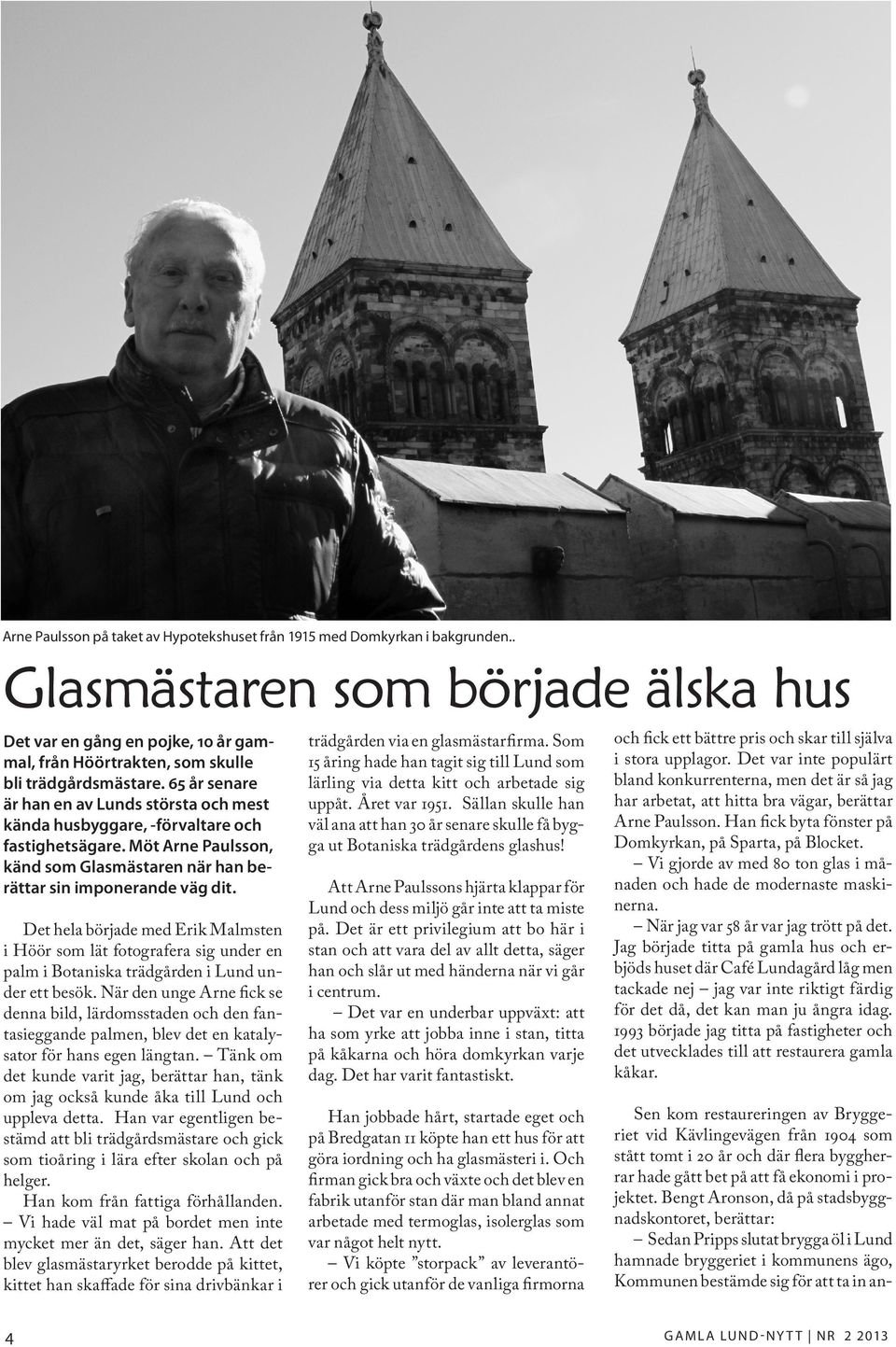 65 år senare är han en av Lunds största och mest kända husbyggare, -förvaltare och fastighetsägare. Möt Arne Paulsson, känd som Glasmästaren när han berättar sin imponerande väg dit.
