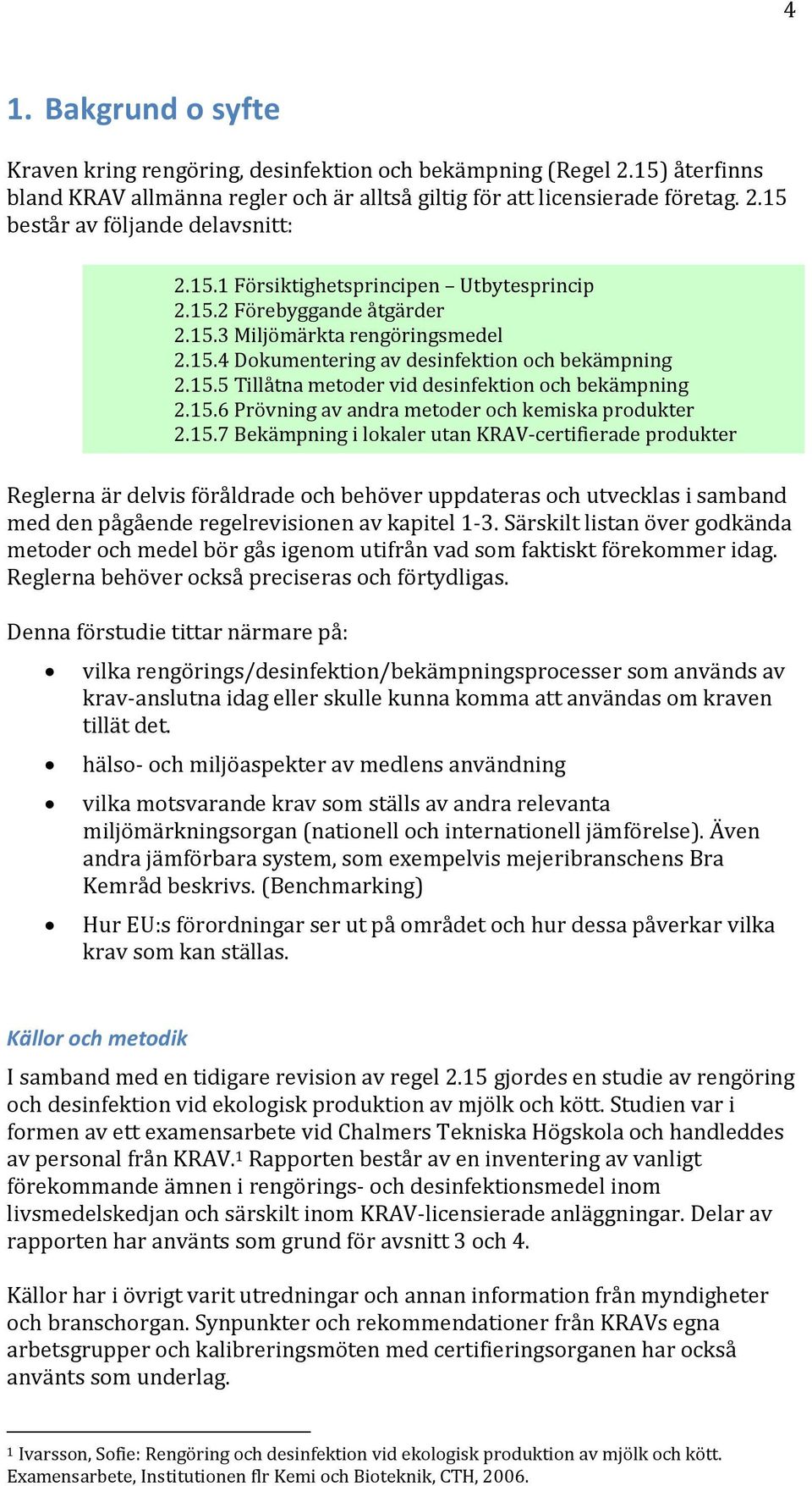 15.6 Prövning av andra metder ch kemiska prdukter 2.15.7 Bekämpning i lkaler utan KRAV-certifierade prdukter Reglerna är delvis föråldrade ch behöver uppdateras ch utvecklas i samband med den pågående regelrevisinen av kapitel 1-3.
