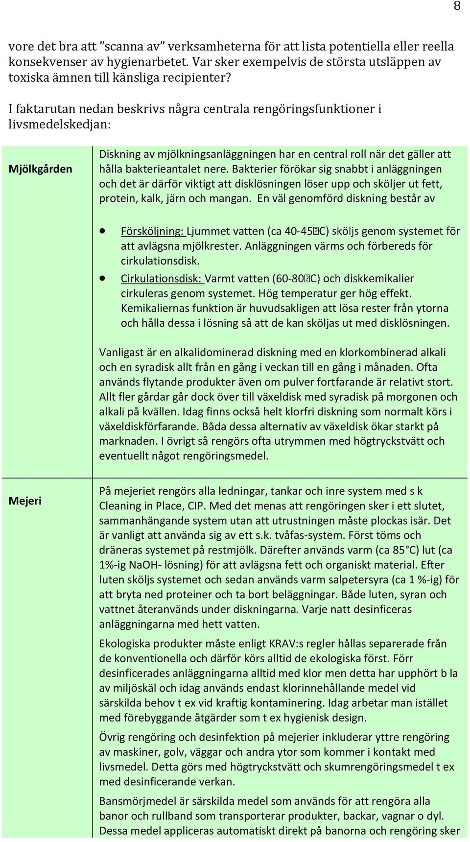 Bakterier förökar sig snabbt i anläggningen ch det är därför viktigt att disklösningen löser upp ch sköljer ut fett, prtein, kalk, järn ch mangan.