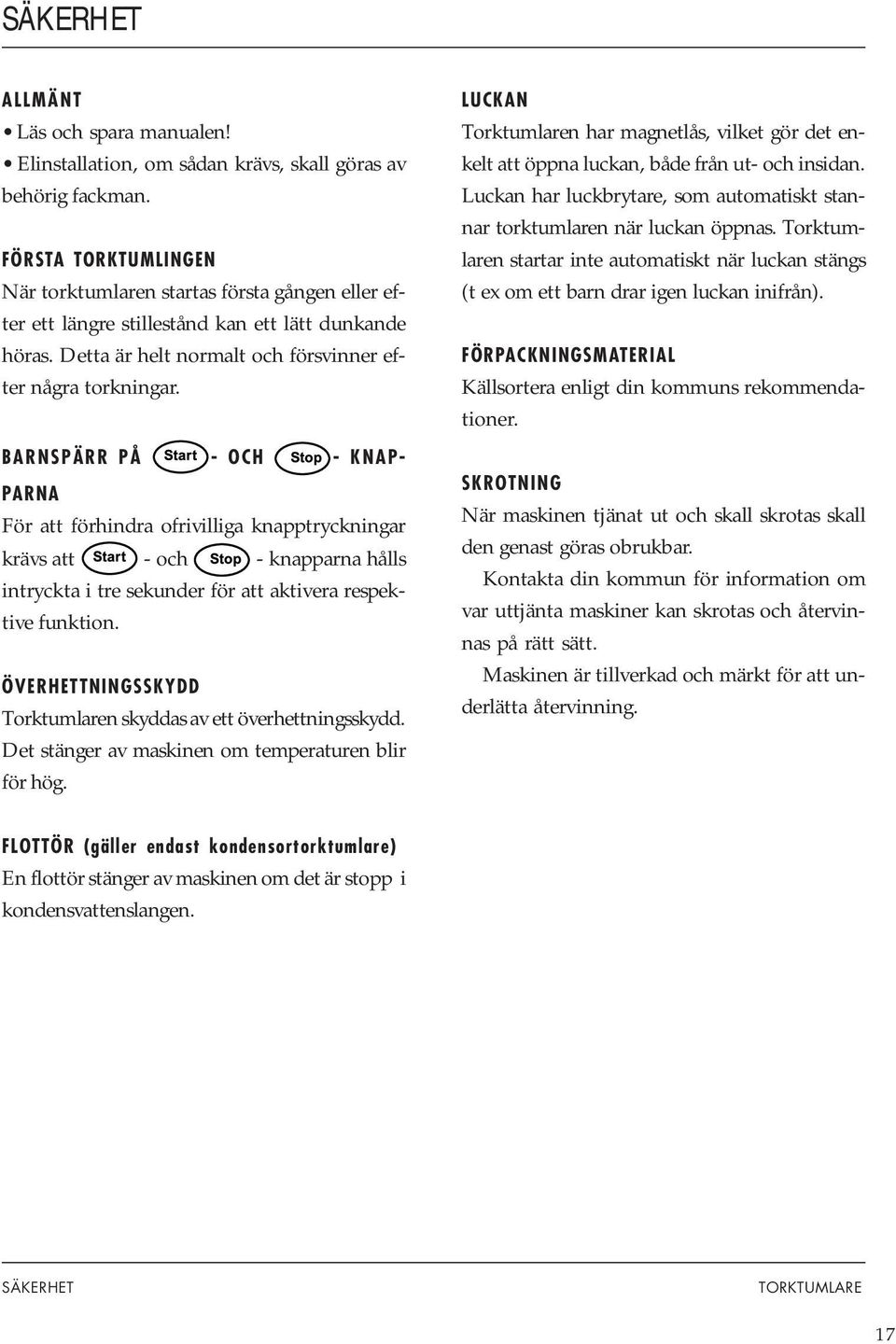 BARNSPÄRR PÅ - OCH - KNAP- PARNA För att förhindra ofrivilliga knapptryckningar krävs att - och - knapparna hålls intryckta i tre sekunder för att aktivera respektive funktion.