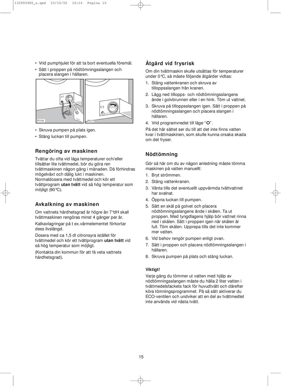 Då förhindras mögelväxt och dålig lukt i maskinen. Normaldosera med tvättmedel och kör ett tvättprogram utan tvätt vid så hög temperatur som möjligt (90 C).