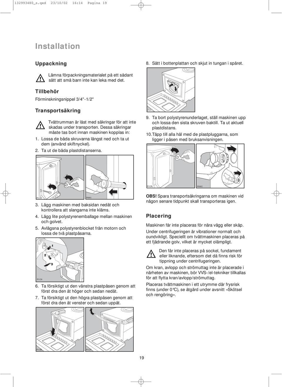 Förminskningsnippel 3/4"-1/2" Transportsäkring Tvättrumman är låst med säkringar för att inte skadas under transporten. Dessa säkringar måste tas bort innan maskinen kopplas in: 1.